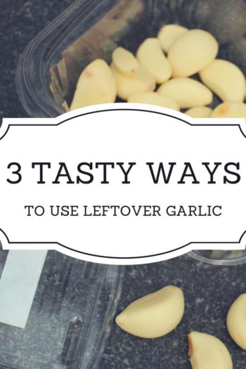 Three Tasty Ways to Use Leftover Garlic Cloves
