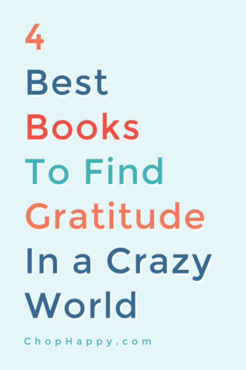 4 Best Books To Find Gratitude in A Crazy World. All these books changed my life and brought me to a more grateful life! I learn the most in tough times and also go to these books for inspiration to stay grateful in them. ! Dream big and never give up! www.ChopHappy.com #gratitude #inspiringbooks