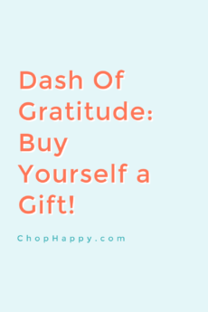 Dash of Gratitude: Buy Yourself a Gift. Use your attitude of gratitude to help you! Buy yourself a gift to thank yourself and tell yourself you are great! www.ChopHappy.com #attitudeofgratitude #lawofattraction
